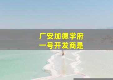 广安加德学府一号开发商是