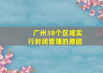 广州38个区域实行封闭管理的原因