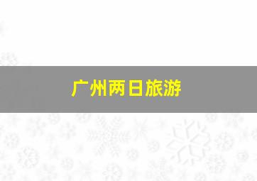 广州两日旅游