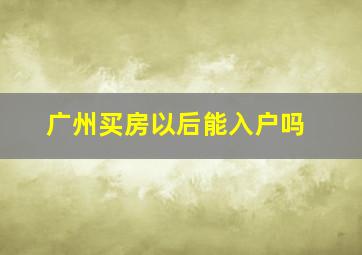 广州买房以后能入户吗