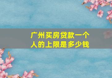 广州买房贷款一个人的上限是多少钱