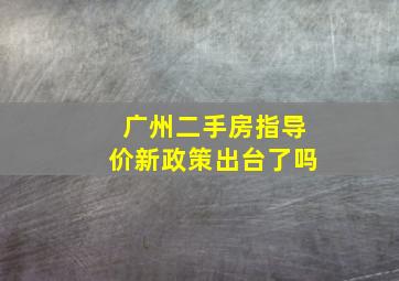 广州二手房指导价新政策出台了吗