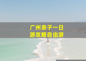 广州亲子一日游攻略自由游