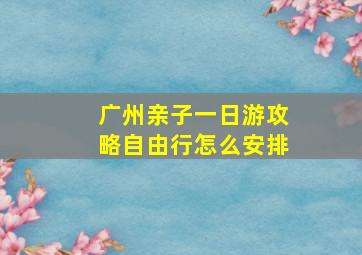 广州亲子一日游攻略自由行怎么安排