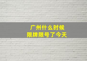 广州什么时候限牌限号了今天