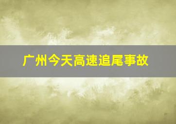 广州今天高速追尾事故