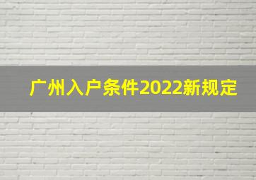 广州入户条件2022新规定