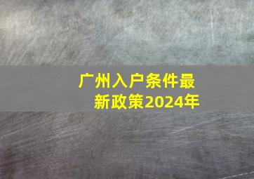 广州入户条件最新政策2024年