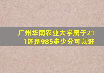 广州华南农业大学属于211还是985多少分可以进