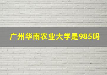 广州华南农业大学是985吗