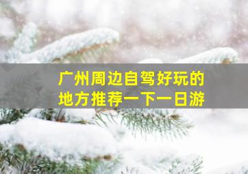 广州周边自驾好玩的地方推荐一下一日游