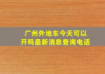 广州外地车今天可以开吗最新消息查询电话