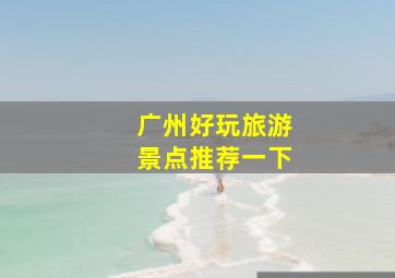 广州好玩旅游景点推荐一下