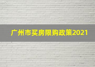 广州市买房限购政策2021