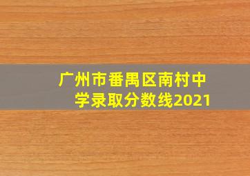 广州市番禺区南村中学录取分数线2021