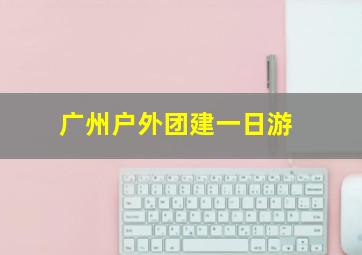 广州户外团建一日游