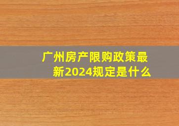 广州房产限购政策最新2024规定是什么