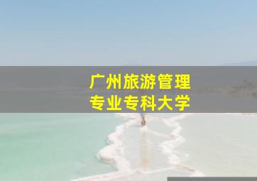 广州旅游管理专业专科大学