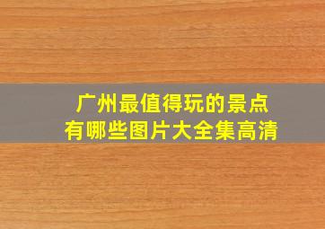 广州最值得玩的景点有哪些图片大全集高清