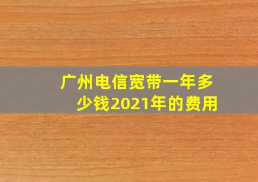 广州电信宽带一年多少钱2021年的费用