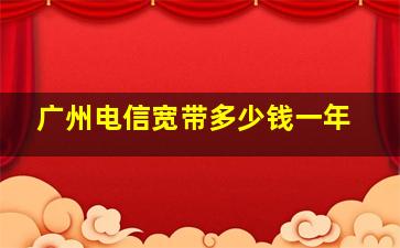 广州电信宽带多少钱一年