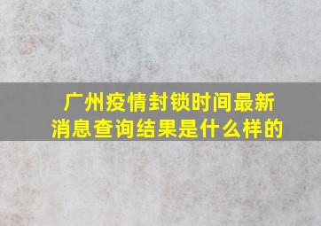 广州疫情封锁时间最新消息查询结果是什么样的