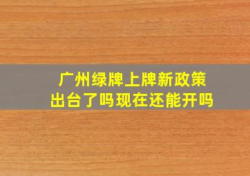 广州绿牌上牌新政策出台了吗现在还能开吗