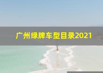 广州绿牌车型目录2021