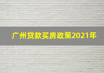 广州贷款买房政策2021年