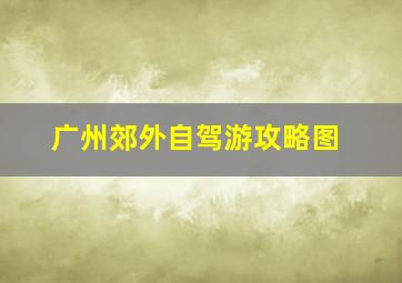 广州郊外自驾游攻略图