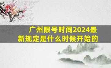 广州限号时间2024最新规定是什么时候开始的