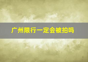 广州限行一定会被拍吗