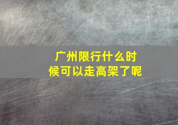 广州限行什么时候可以走高架了呢