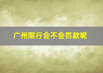 广州限行会不会罚款呢