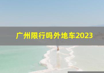 广州限行吗外地车2023