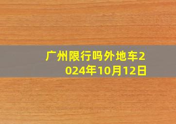 广州限行吗外地车2024年10月12日