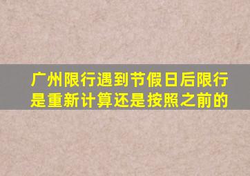 广州限行遇到节假日后限行是重新计算还是按照之前的