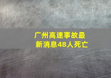 广州高速事故最新消息48人死亡