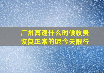 广州高速什么时候收费恢复正常的呢今天限行