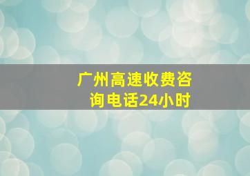 广州高速收费咨询电话24小时