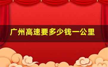 广州高速要多少钱一公里