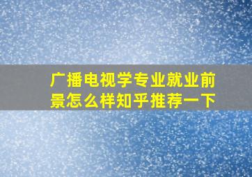 广播电视学专业就业前景怎么样知乎推荐一下