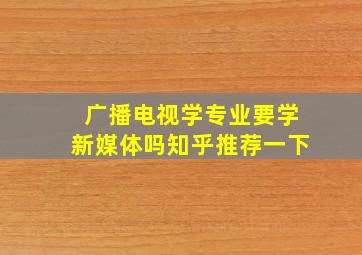 广播电视学专业要学新媒体吗知乎推荐一下