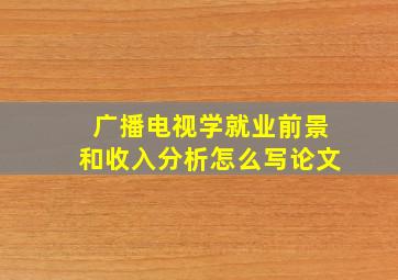 广播电视学就业前景和收入分析怎么写论文