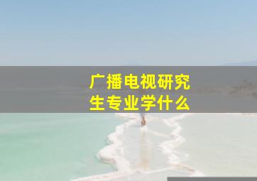 广播电视研究生专业学什么