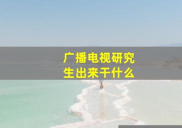 广播电视研究生出来干什么