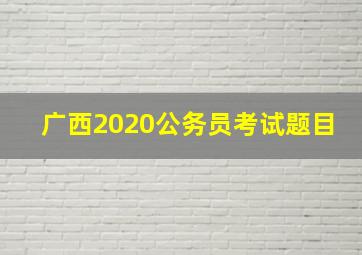 广西2020公务员考试题目