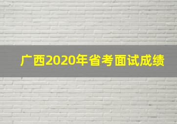 广西2020年省考面试成绩