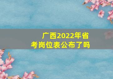 广西2022年省考岗位表公布了吗