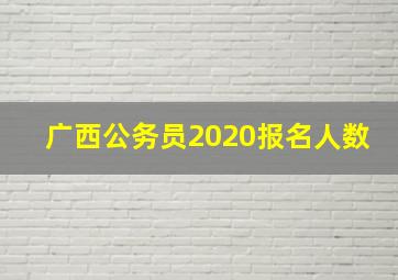 广西公务员2020报名人数